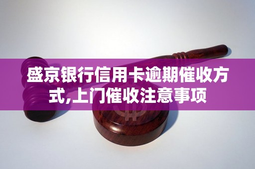 盛京银行信用卡逾期催收方式,上门催收注意事项