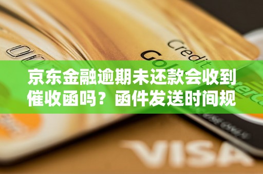 京东金融逾期未还款会收到催收函吗？函件发送时间规定详解