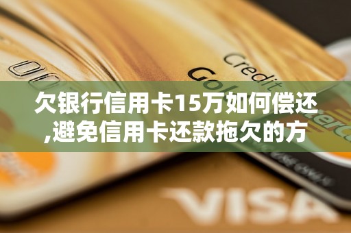 欠银行信用卡15万如何偿还,避免信用卡还款拖欠的方法与技巧