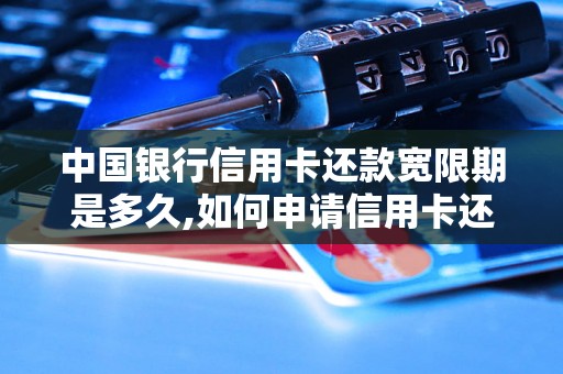 中国银行信用卡还款宽限期是多久,如何申请信用卡还款宽限期