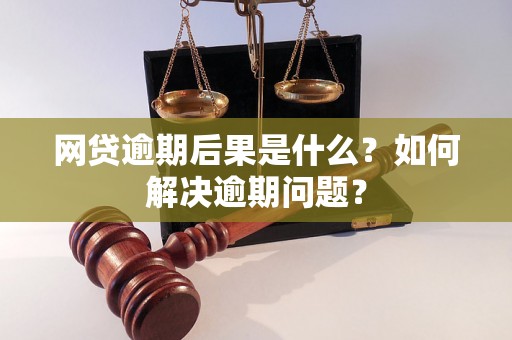 网贷逾期后果是什么？如何解决逾期问题？