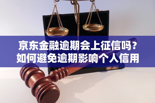 京东金融逾期会上征信吗？如何避免逾期影响个人信用？