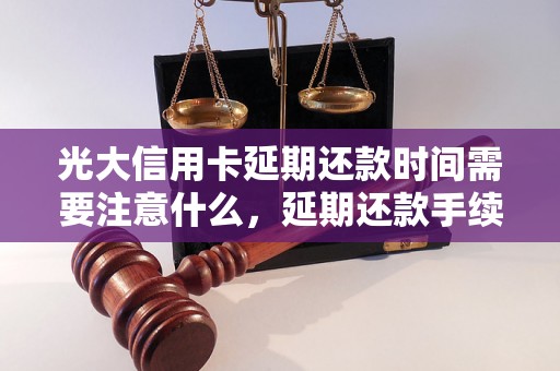 光大信用卡延期还款时间需要注意什么，延期还款手续详解