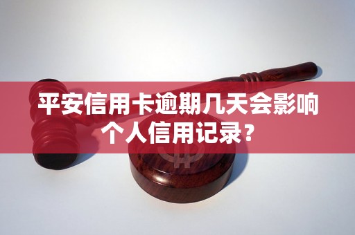 平安信用卡逾期几天会影响个人信用记录？