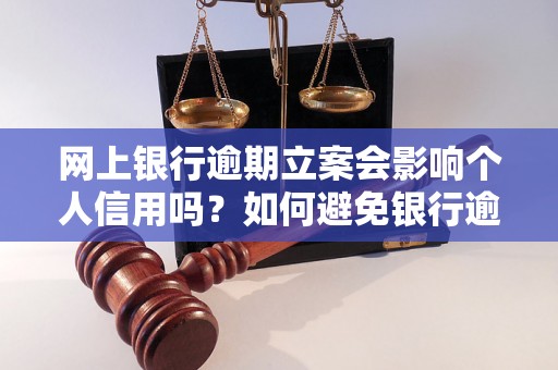 网上银行逾期立案会影响个人信用吗？如何避免银行逾期？