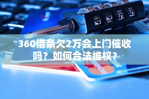 360借条欠2万会上门催收吗？如何合法维权？