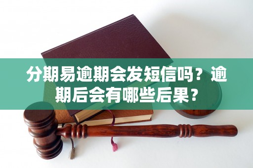 分期易逾期会发短信吗？逾期后会有哪些后果？