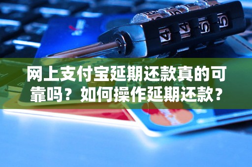 网上支付宝延期还款真的可靠吗？如何操作延期还款？