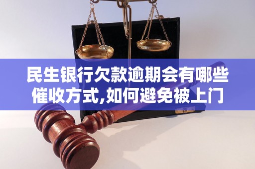 民生银行欠款逾期会有哪些催收方式,如何避免被上门催收