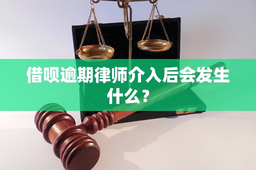 借呗逾期律师介入后会发生什么？