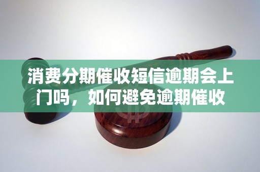 消费分期催收短信逾期会上门吗，如何避免逾期催收