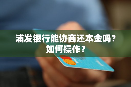 浦发银行能协商还本金吗？如何操作？