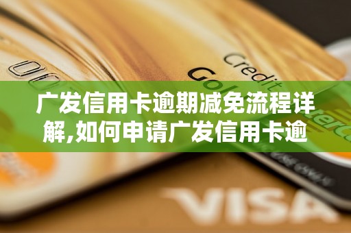 广发信用卡逾期减免流程详解,如何申请广发信用卡逾期减免