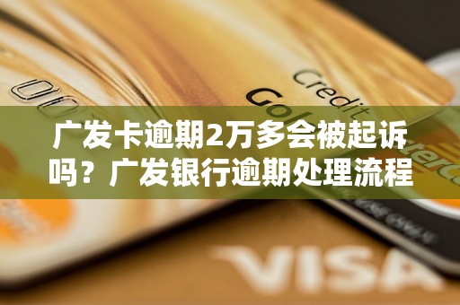 广发卡逾期2万多会被起诉吗？广发银行逾期处理流程解析