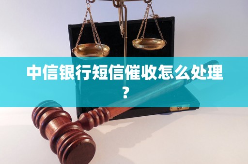 中信银行短信催收怎么处理？