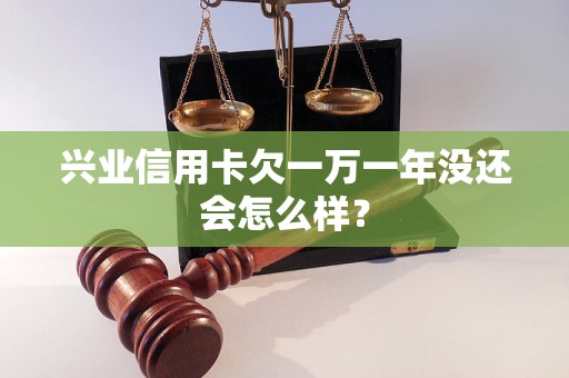 兴业信用卡欠一万一年没还会怎么样？