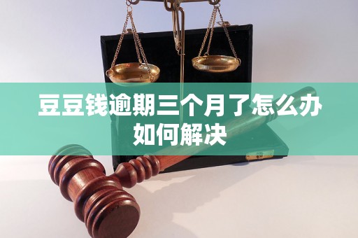 豆豆钱逾期三个月了怎么办如何解决