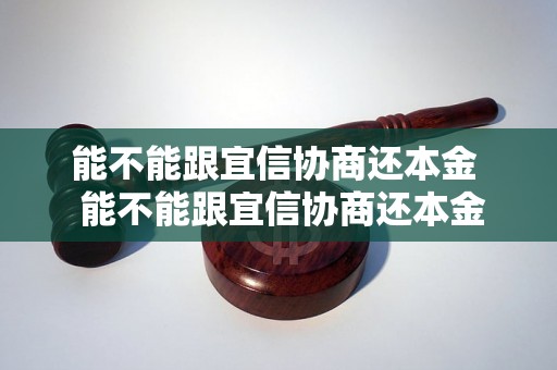 能不能跟宜信协商还本金  能不能跟宜信协商还本金要注意哪些事项？