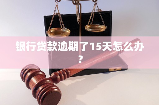 银行贷款逾期了15天怎么办？