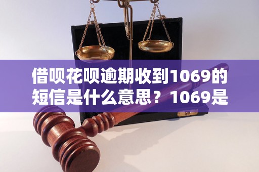 借呗花呗逾期收到1069的短信是什么意思？1069是哪家公司的电话？