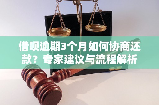 借呗逾期3个月如何协商还款？专家建议与流程解析