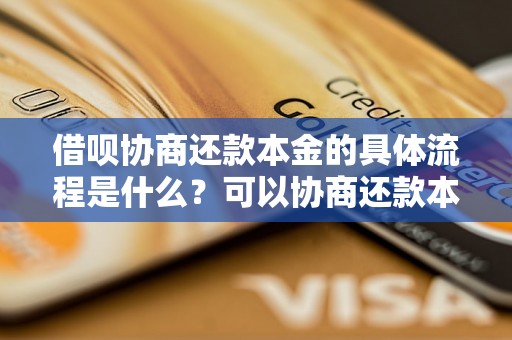 借呗协商还款本金的具体流程是什么？可以协商还款本金吗？