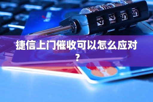 捷信上门催收可以怎么应对？