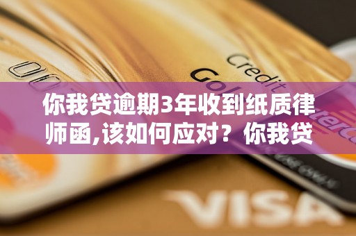 你我贷逾期3年收到纸质律师函,该如何应对？你我贷逾期3年后会发生什么？