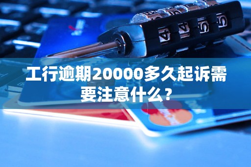 工行逾期20000多久起诉需要注意什么？