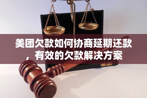 美团欠款如何协商延期还款，有效的欠款解决方案