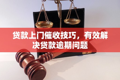 贷款上门催收技巧，有效解决贷款逾期问题