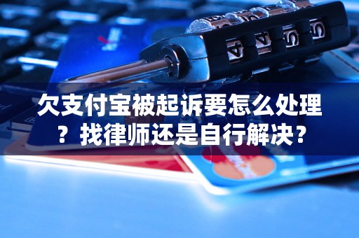 欠支付宝被起诉要怎么处理？找律师还是自行解决？