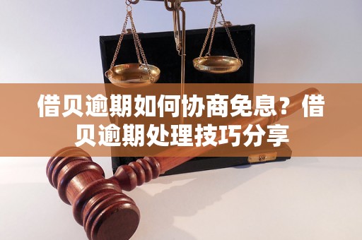 借贝逾期如何协商免息？借贝逾期处理技巧分享