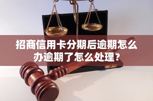 招商信用卡分期后逾期怎么办逾期了怎么处理？