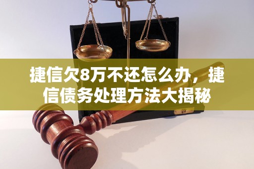 捷信欠8万不还怎么办，捷信债务处理方法大揭秘