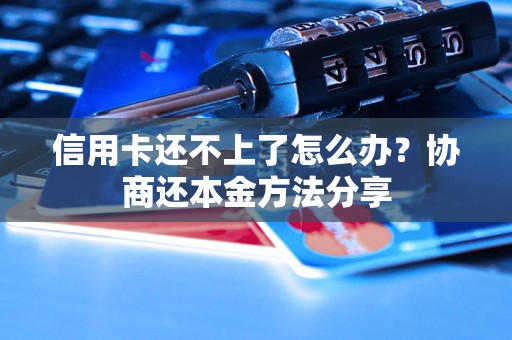 信用卡还不上了怎么办？协商还本金方法分享