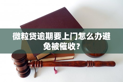 微粒贷逾期要上门怎么办避免被催收？