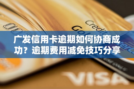 广发信用卡逾期如何协商成功？逾期费用减免技巧分享