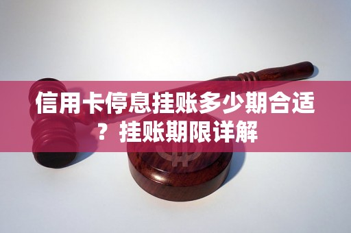 信用卡停息挂账多少期合适？挂账期限详解