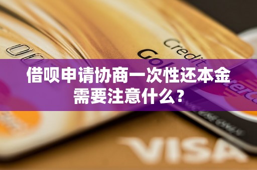 借呗申请协商一次性还本金需要注意什么？