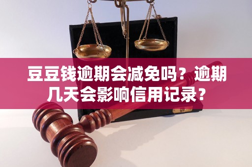 豆豆钱逾期会减免吗？逾期几天会影响信用记录？