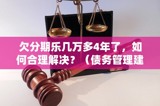 欠分期乐几万多4年了，如何合理解决？（债务管理建议详解）