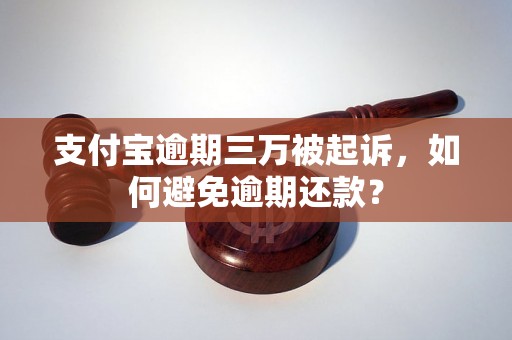 支付宝逾期三万被起诉，如何避免逾期还款？