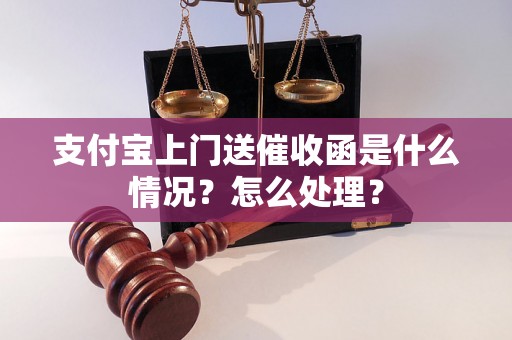 支付宝上门送催收函是什么情况？怎么处理？