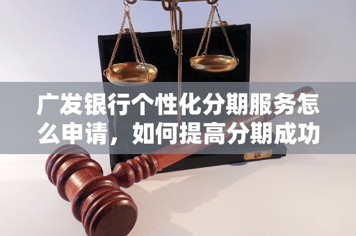 广发银行个性化分期服务怎么申请，如何提高分期成功率？