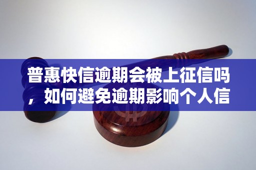 普惠快信逾期会被上征信吗，如何避免逾期影响个人信用记录