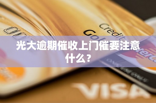 光大逾期催收上门催要注意什么？