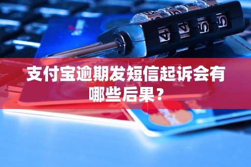 支付宝逾期发短信起诉会有哪些后果？