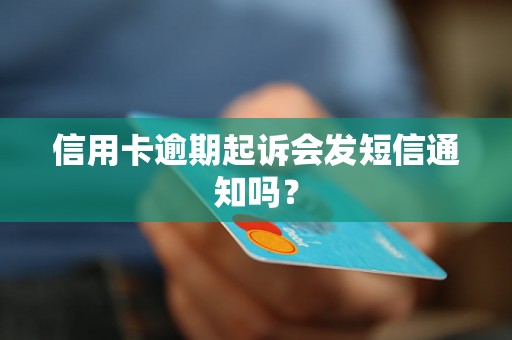 信用卡逾期起诉会发短信通知吗？