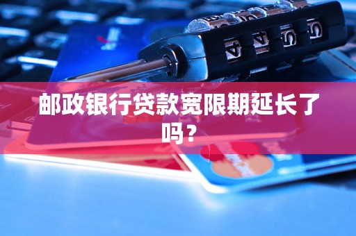 邮政银行贷款宽限期延长了吗？